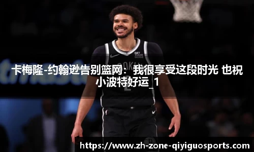 卡梅隆-约翰逊告别篮网：我很享受这段时光 也祝小波特好运_1